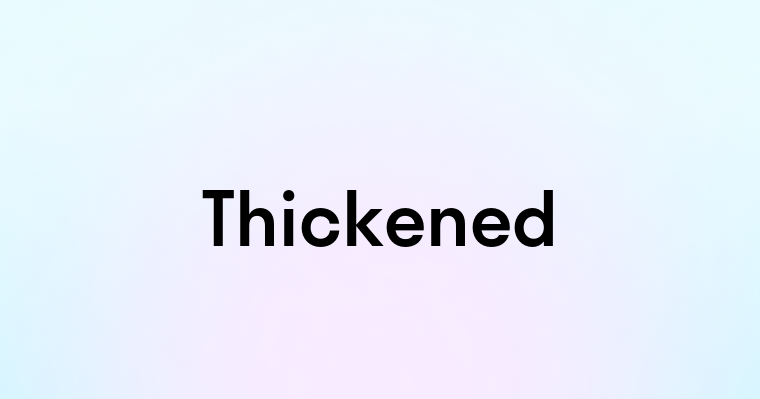 Thickened