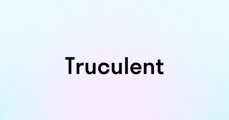 Truculent