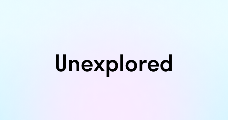 Unexplored