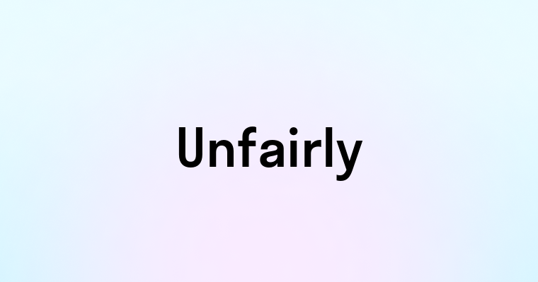 Unfairly