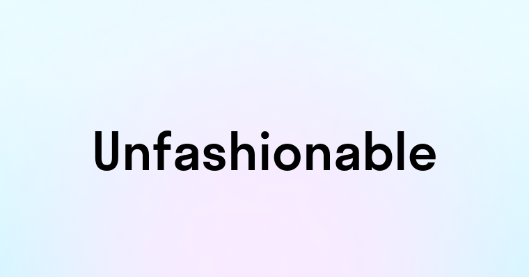 Unfashionable