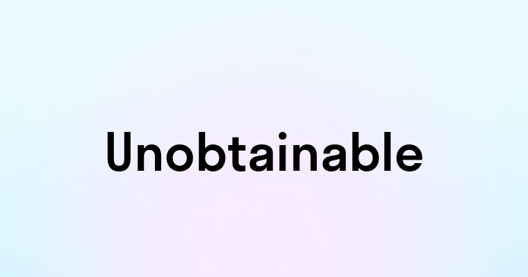 Unobtainable