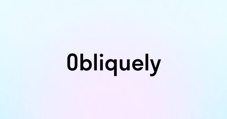 Obliquely