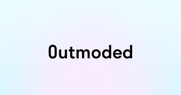 Outmoded