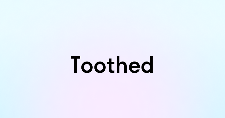 Toothed