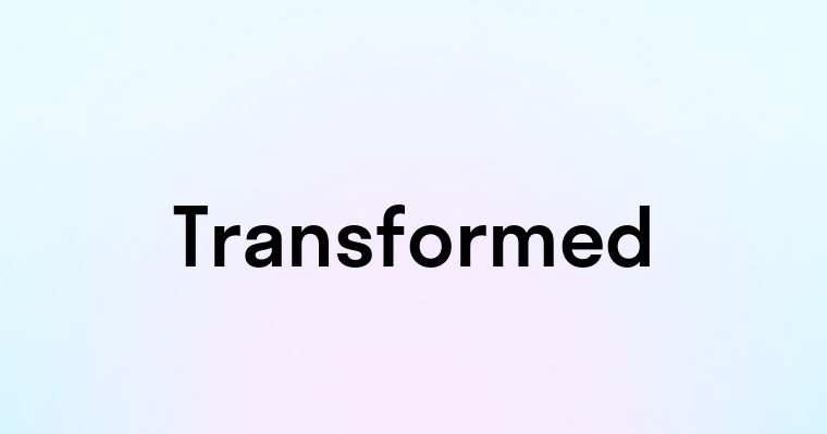 Transformed