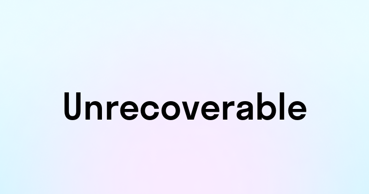 Unrecoverable