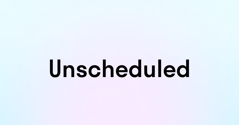 Unscheduled