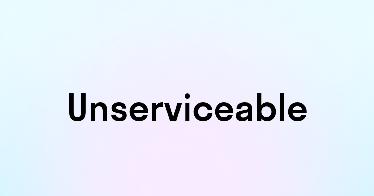 Unserviceable