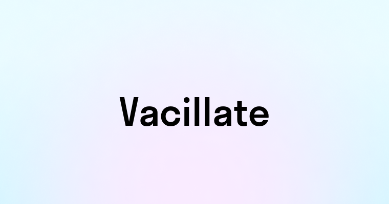 Vacillate