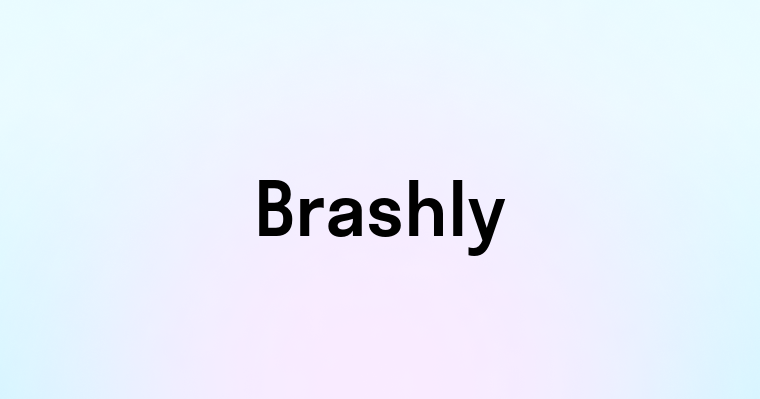 Brashly