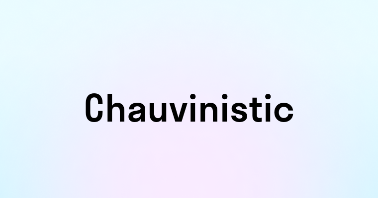 Chauvinistic