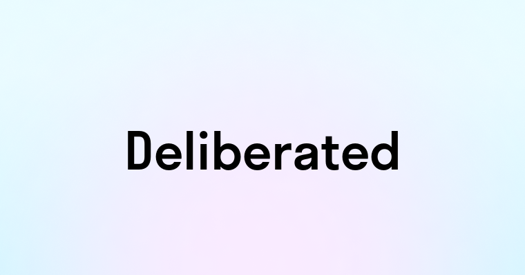 Deliberated