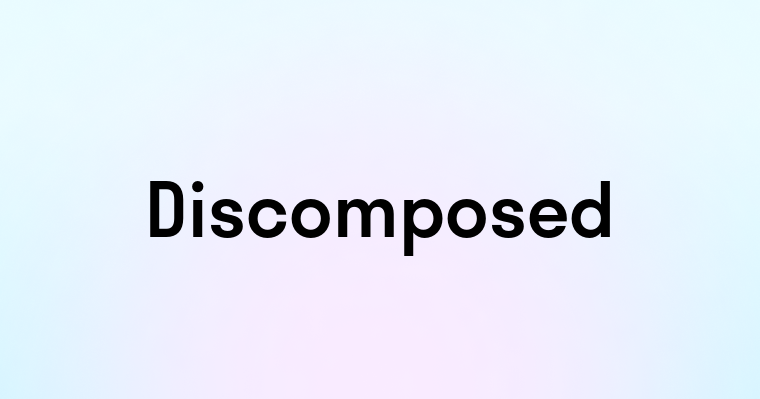 Discomposed