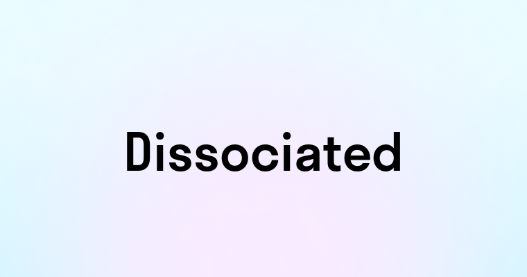 Dissociated