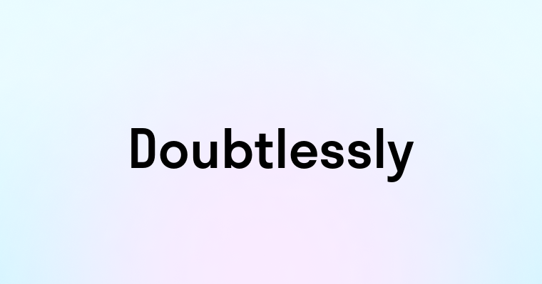 Doubtlessly