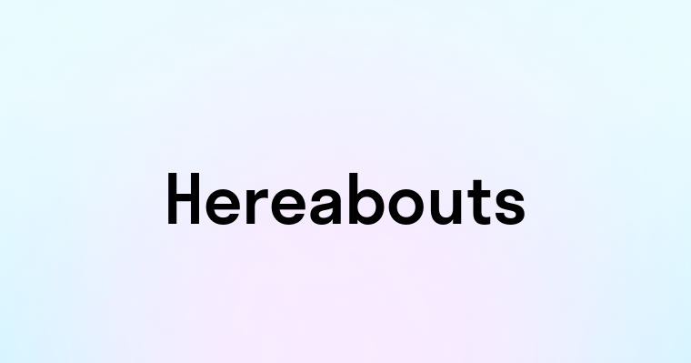 Hereabouts