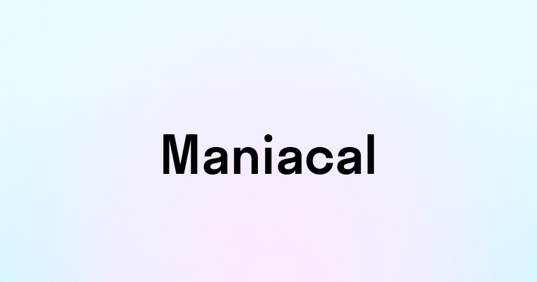 Maniacal