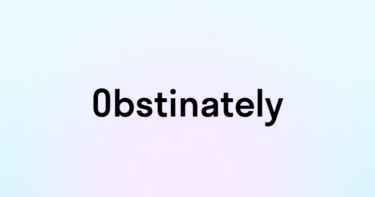 Obstinately