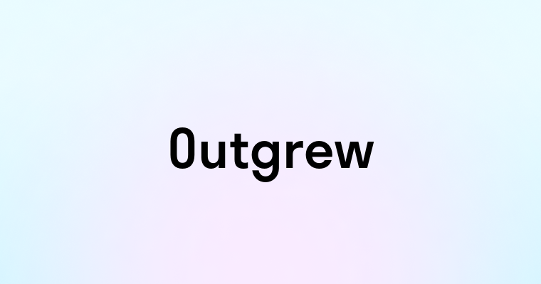 Outgrew