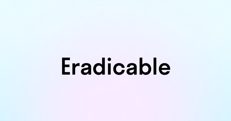 Eradicable