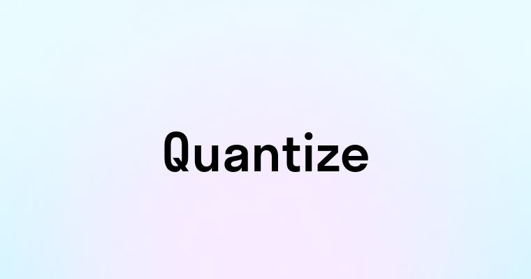 Quantize