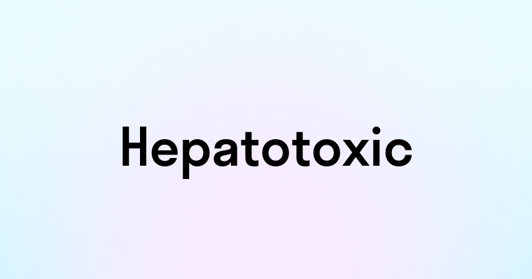 Hepatotoxic