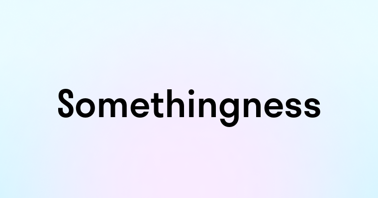 Somethingness