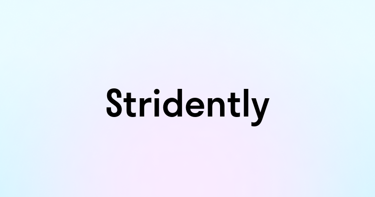 Stridently