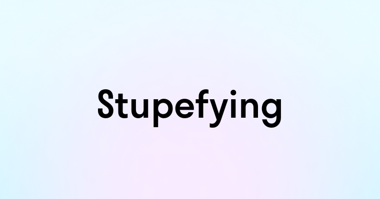 Stupefying