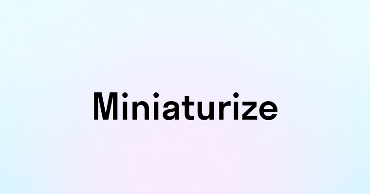 Miniaturize