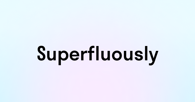 Superfluously