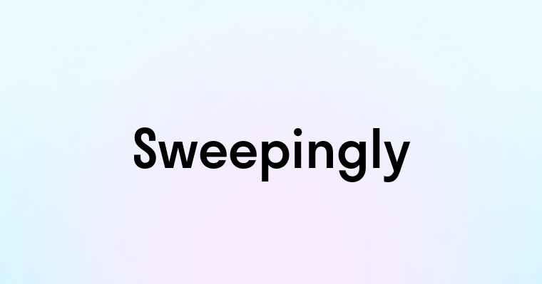 Sweepingly