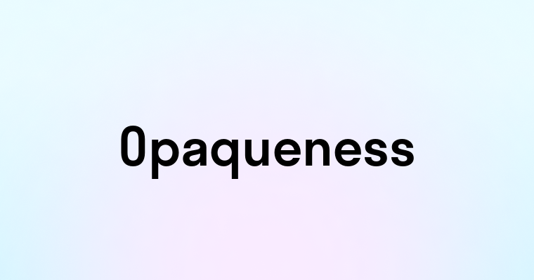 Opaqueness