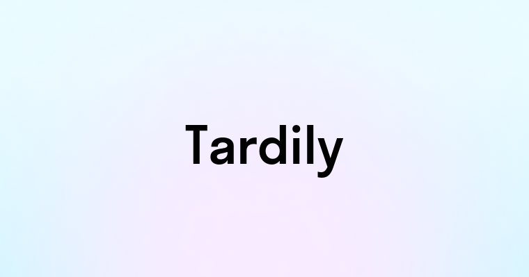 Tardily