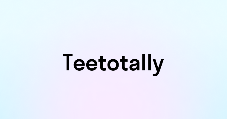 Teetotally