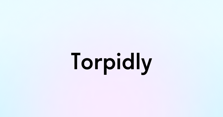 Torpidly