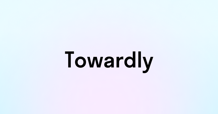 Towardly