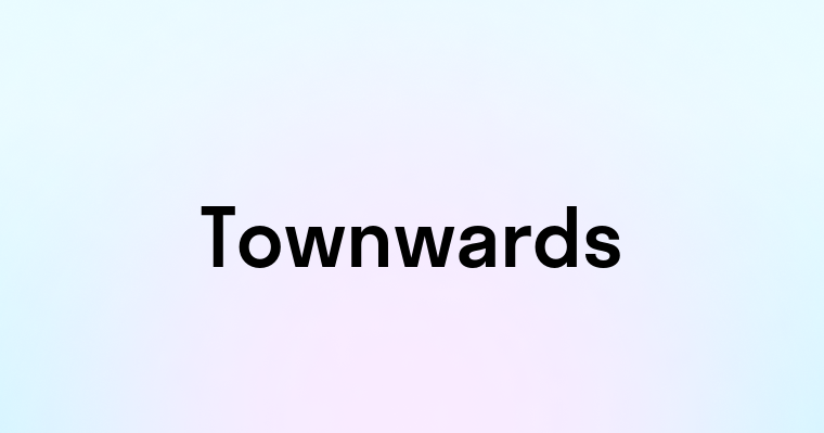 Townwards