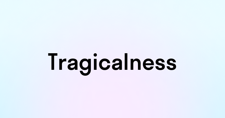 Tragicalness