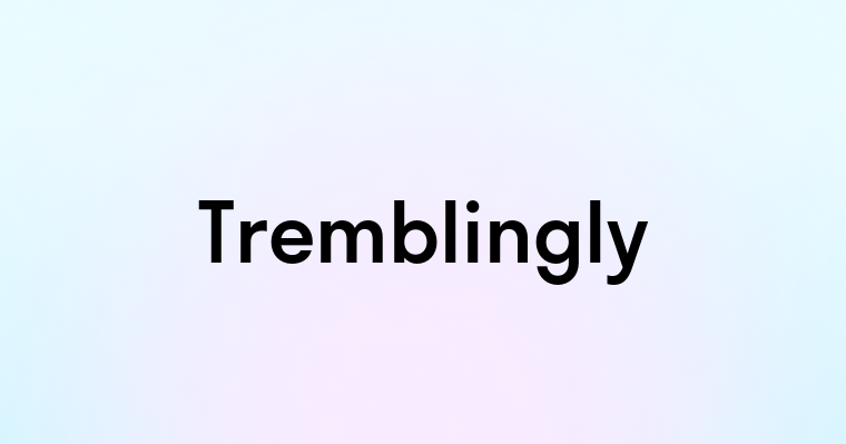 Tremblingly