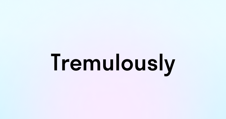 Tremulously