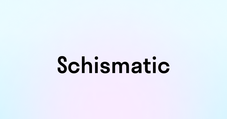 Schismatic