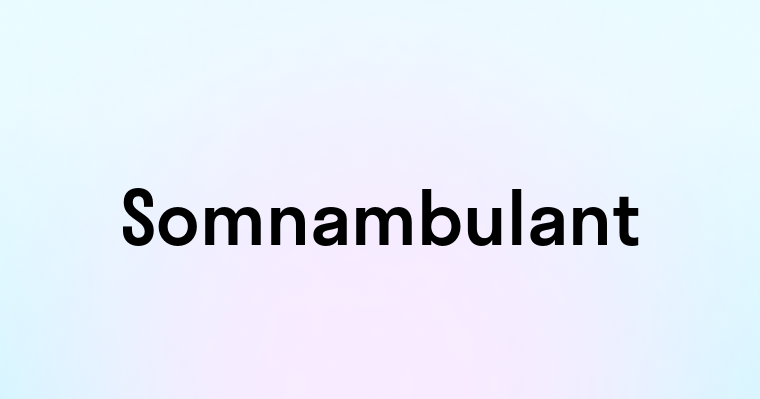 Somnambulant