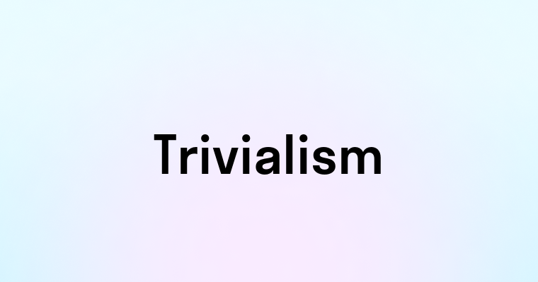 Trivialism