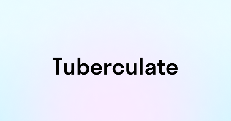 Tuberculate