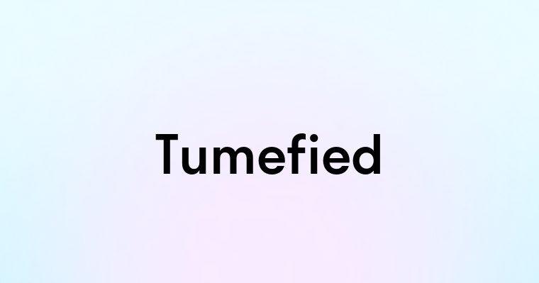 Tumefied