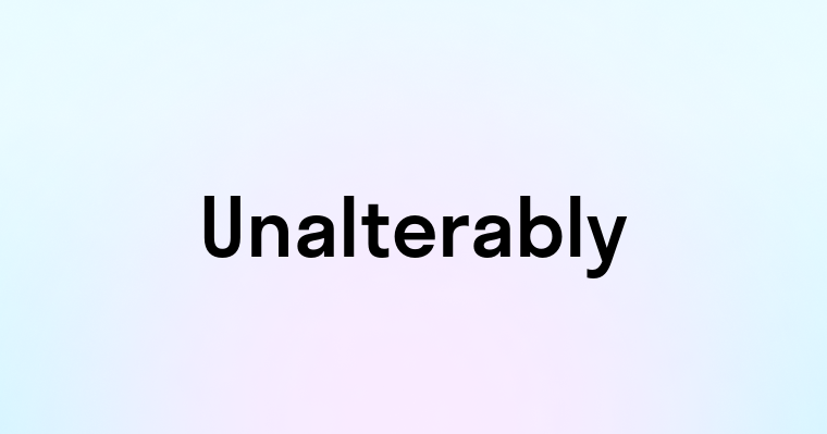 Unalterably