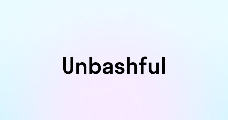 Unbashful