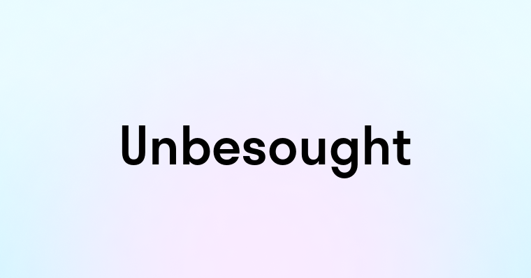 Unbesought